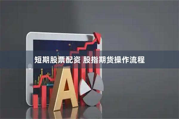 短期股票配资 股指期货操作流程