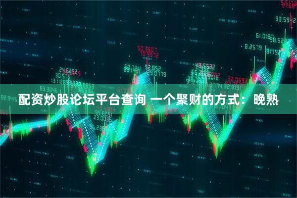 配资炒股论坛平台查询 一个聚财的方式：晚熟
