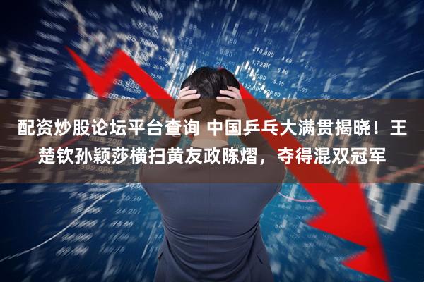 配资炒股论坛平台查询 中国乒乓大满贯揭晓！王楚钦孙颖莎横扫黄友政陈熠，夺得混双冠军